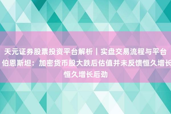 天元证券股票投资平台解析｜实盘交易流程与平台信息 伯恩斯坦：加密货币股大跌后估值并未反馈恒久增长后劲