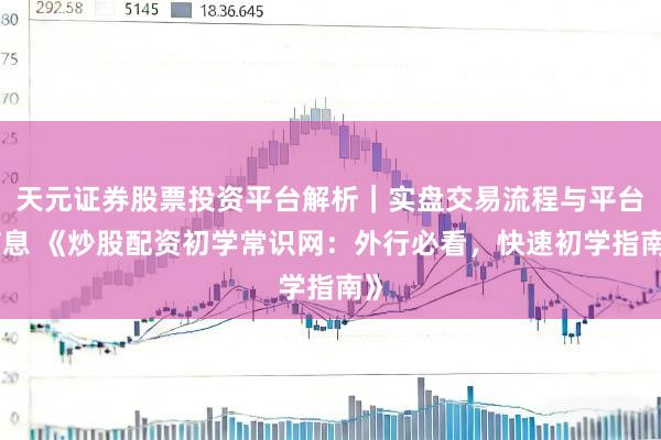 天元证券股票投资平台解析｜实盘交易流程与平台信息 《炒股配资初学常识网：外行必看，快速初学指南》