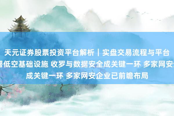 天元证券股票投资平台解析｜实盘交易流程与平台信息 五部门部署低空基础设施 收罗与数据安全成关键一环 多家网安企业已前瞻布局