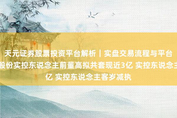 天元证券股票投资平台解析｜实盘交易流程与平台信息 盛弘股份实控东说念主前董高拟共套现近3亿 实控东说念主客岁减执