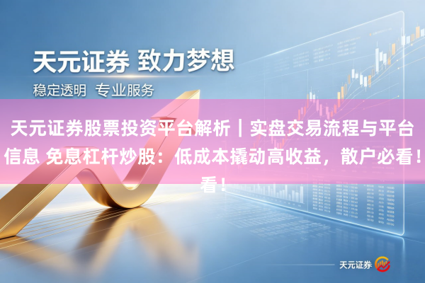 天元证券股票投资平台解析｜实盘交易流程与平台信息 免息杠杆炒股：低成本撬动高收益，散户必看！