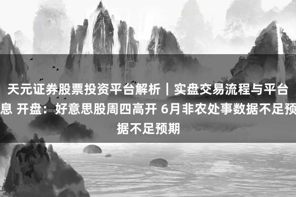 天元证券股票投资平台解析｜实盘交易流程与平台信息 开盘：好意思股周四高开 6月非农处事数据不足预期